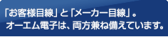 「お客様目線」と「メーカー目線」。オーエム電子は、両方兼ね備えています。